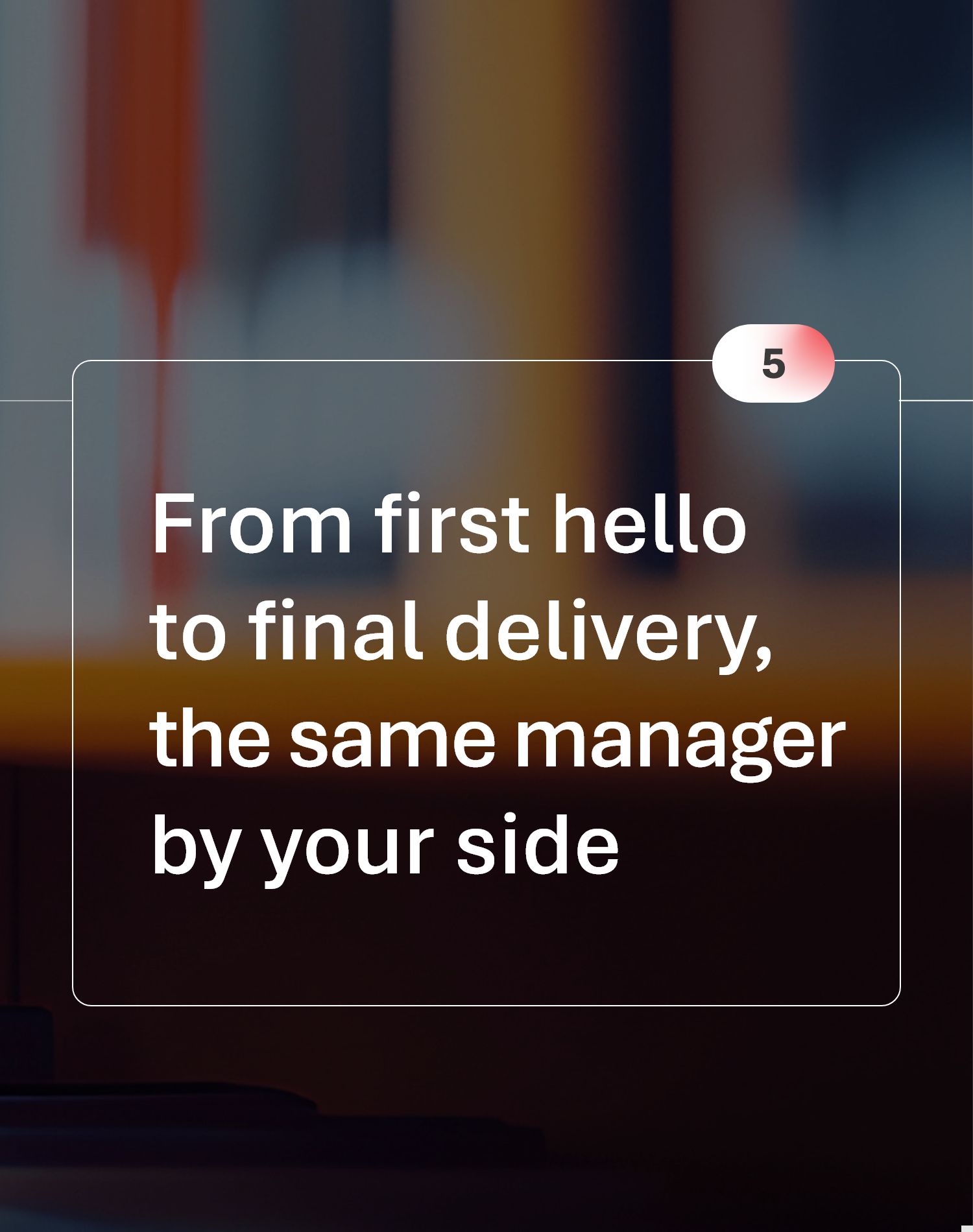 From first hello to final delivery, the same manager by your side
